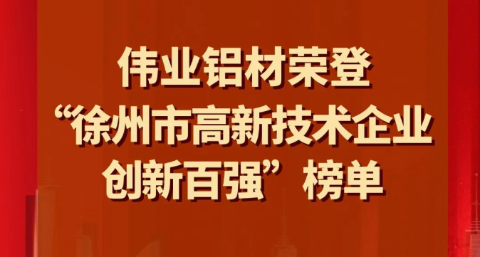 喜訊 | 偉業(yè)鋁材榮登“徐州市高新技術(shù)企業(yè)創(chuàng)新百?gòu)?qiáng)”榜單